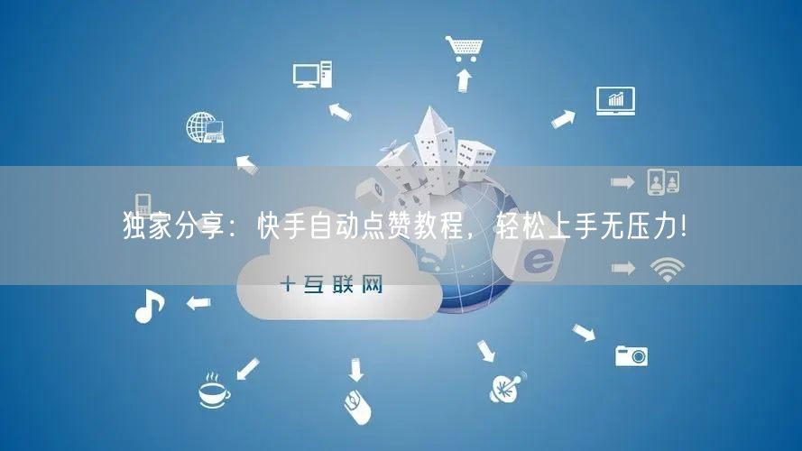 独家分享：快手自动点赞教程，轻松上手无压力！