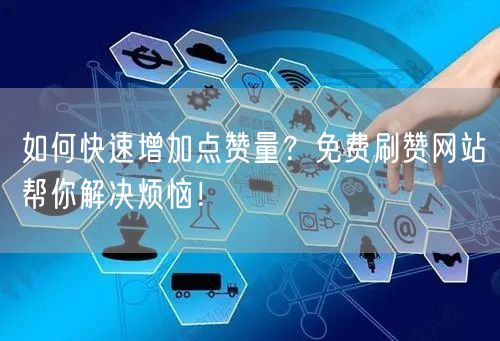 如何快速增加点赞量？免费刷赞网站帮你解决烦恼！