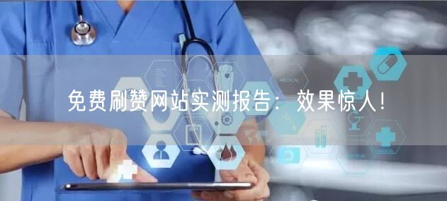 免费刷赞网站实测报告：效果惊人！