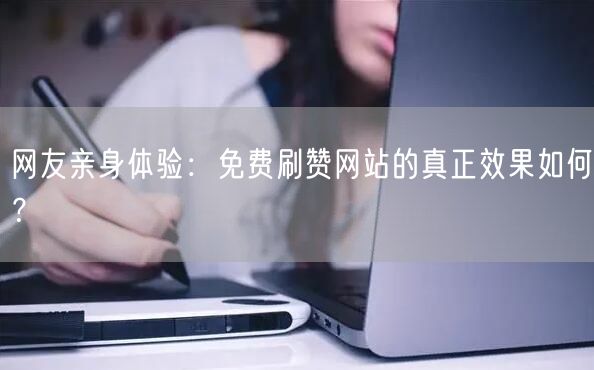 网友亲身体验：免费刷赞网站的真正效果如何？