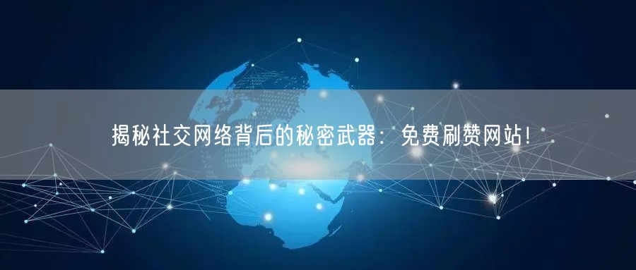 揭秘社交网络背后的秘密武器：免费刷赞网站！