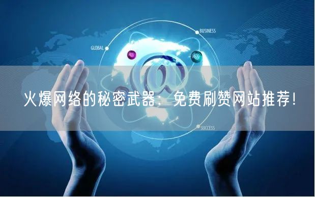 火爆网络的秘密武器：免费刷赞网站推荐！
