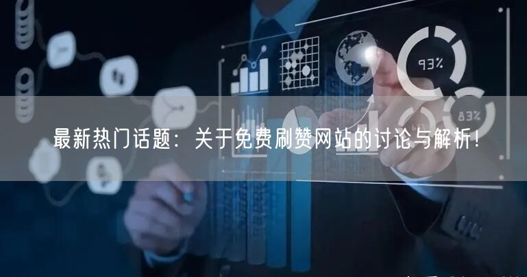 最新热门话题：关于免费刷赞网站的讨论与解析！