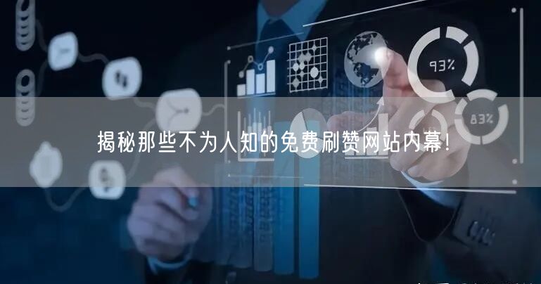 揭秘那些不为人知的免费刷赞网站内幕！