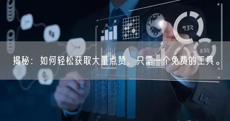 揭秘：如何轻松获取大量点赞，只需一个免费的工具。