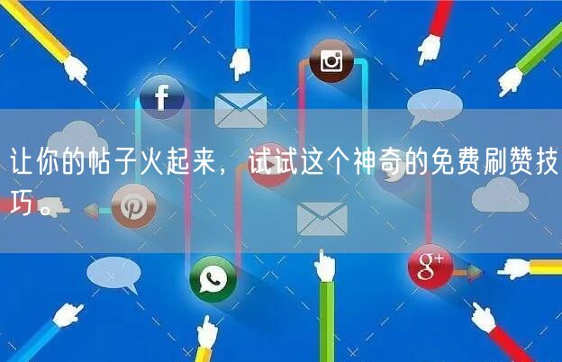 让你的帖子火起来,试试这个神奇的免费刷赞技巧。