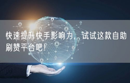 快速提升快手影响力,试试这款自助刷赞平台吧!