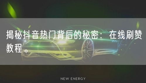 揭秘抖音热门背后的秘密：在线刷赞教程。