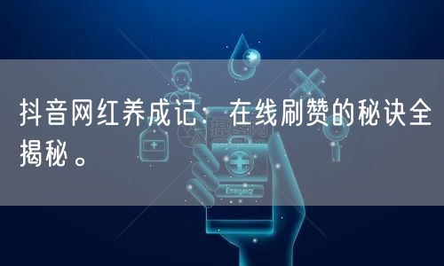 抖音网红养成记：在线刷赞的秘诀全揭秘。