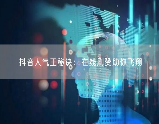 抖音人气王秘诀:在线刷赞助你飞翔