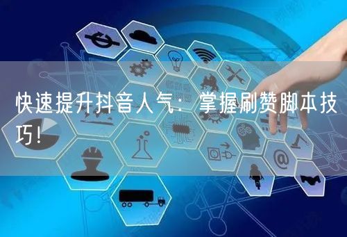 快速提升抖音人气：掌握刷赞脚本技巧！