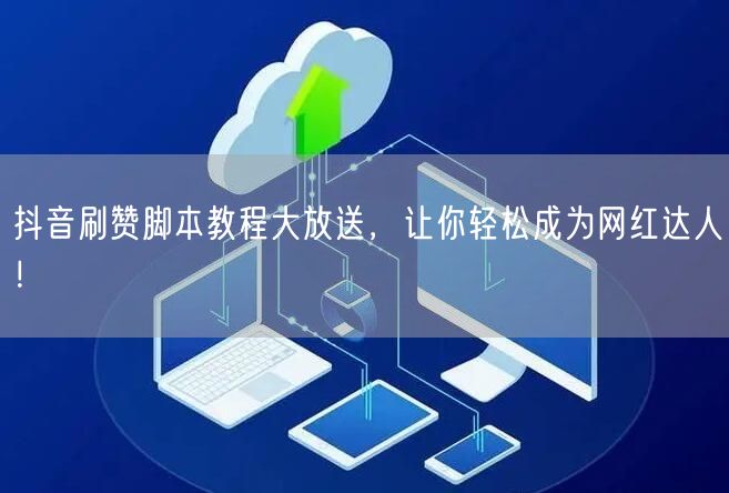 抖音刷赞脚本教程大放送，让你轻松成为网红达人！