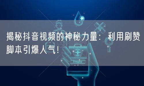 揭秘抖音视频的神秘力量：利用刷赞脚本引爆人气！