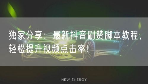 独家分享：最新抖音刷赞脚本教程，轻松提升视频点击率！