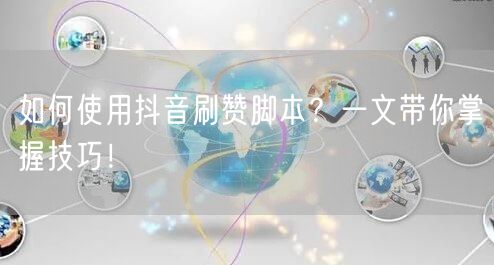 如何使用抖音刷赞脚本？一文带你掌握技巧！