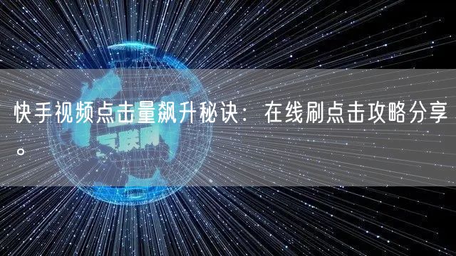 快手视频点击量飙升秘诀：在线刷点击攻略分享。
