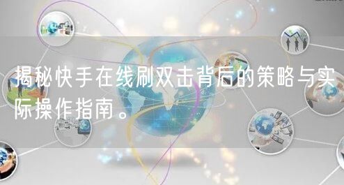 揭秘快手在线刷双击背后的策略与实际操作指南。