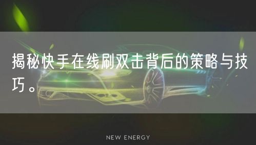 揭秘快手在线刷双击背后的策略与技巧。