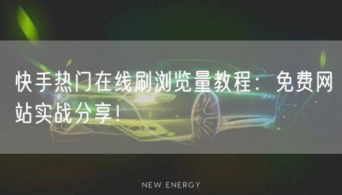 快手热门在线刷浏览量教程：免费网站实战分享！