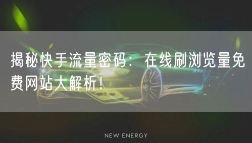 揭秘快手流量密码：在线刷浏览量免费网站大解析！