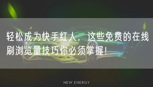 轻松成为快手红人，这些免费的在线刷浏览量技巧你必须掌握！
